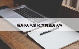 威海9天气情况,本周威海天气
