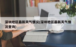 深圳地区最新天气情况(深圳地区最新天气情况查询)