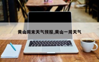 黄山周末天气预报,黄山一周天气