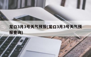 龙口3月3号天气预报(龙口3月3号天气预报查询)