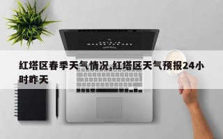红塔区春季天气情况,红塔区天气预报24小时昨天