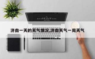 济南一天的天气情况,济南天气一周天气