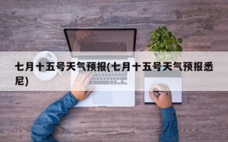 七月十五号天气预报(七月十五号天气预报悉尼)