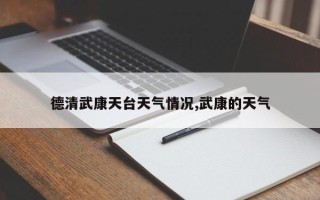 德清武康天台天气情况,武康的天气