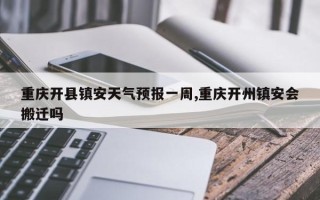 重庆开县镇安天气预报一周,重庆开州镇安会搬迁吗