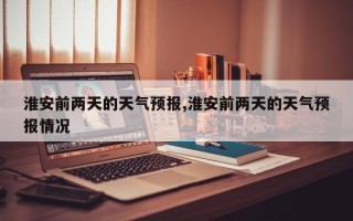 淮安前两天的天气预报,淮安前两天的天气预报情况