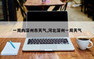 一周内深州市天气,河北深州一周天气