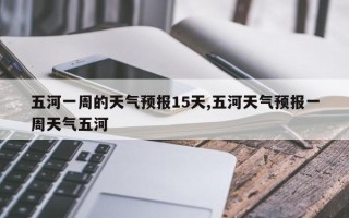 五河一周的天气预报15天,五河天气预报一周天气五河