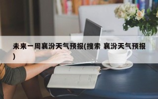 未来一周襄汾天气预报(搜索 襄汾天气预报)