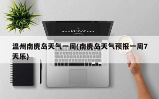 温州南麂岛天气一周(南麂岛天气预报一周7天乐)