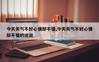 今天天气不好心情却不错,今天天气不好心情却不错的说说