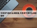 今天天气用什么词形容,今天天气用什么词形容好