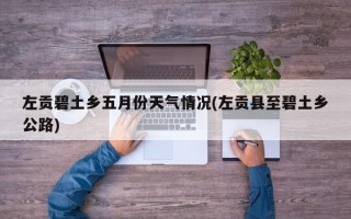 左贡碧土乡五月份天气情况(左贡县至碧土乡公路)