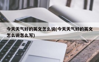 今天天气好的英文怎么说(今天天气好的英文怎么说怎么写)