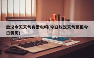 敖汉今天天气有雷电吗(今日敖汉天气预报今日黄历)