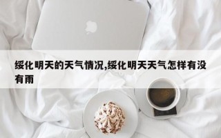 绥化明天的天气情况,绥化明天天气怎样有没有雨