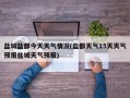 盐城盐都今天天气情况(盐都天气15天天气预报盐城天气预报)