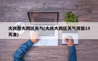 大庆市大同区天气(大庆大同区天气预报15天准)