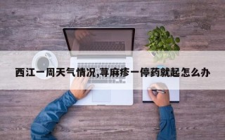 西江一周天气情况,荨麻疹一停药就起怎么办