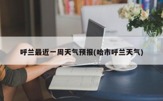 呼兰最近一周天气预报(哈市呼兰天气)