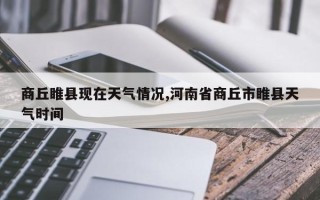 商丘睢县现在天气情况,河南省商丘市睢县天气时间