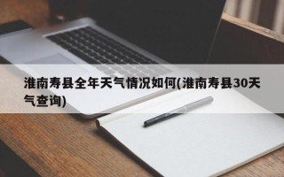 淮南寿县全年天气情况如何(淮南寿县30天气查询)