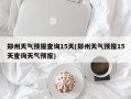 郑州天气预报查询15天(郑州天气预报15天查询天气预报)