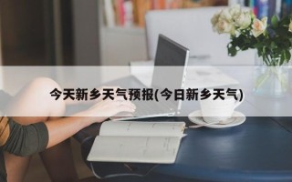 今天新乡天气预报(今日新乡天气)