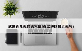 武进近几天的天气情况(武进区最近天气)