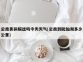 云南离扶绥远吗今天天气(云南到抚仙湖多少公里)