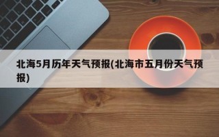 北海5月历年天气预报(北海市五月份天气预报)