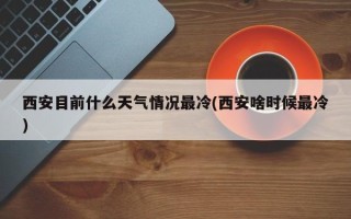 西安目前什么天气情况最冷(西安啥时候最冷)
