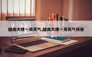 越南大理一周天气,越南大理一周天气预报