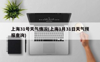 上海31号天气情况(上海1月31日天气预报查询)