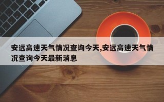 安远高速天气情况查询今天,安远高速天气情况查询今天最新消息