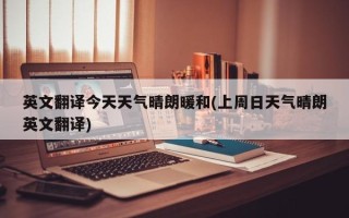 英文翻译今天天气晴朗暖和(上周日天气晴朗英文翻译)