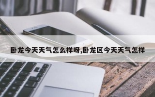 卧龙今天天气怎么样呀,卧龙区今天天气怎样