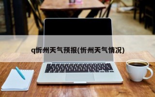 q忻州天气预报(忻州天气情况)