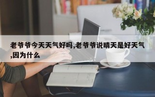 老爷爷今天天气好吗,老爷爷说晴天是好天气,因为什么