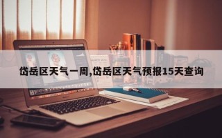 岱岳区天气一周,岱岳区天气预报15天查询