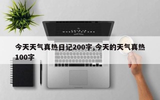 今天天气真热日记200字,今天的天气真热100字