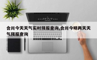 合川今天天气实时预报查询,合川今明两天天气预报查询