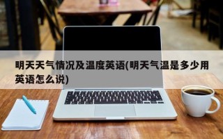 明天天气情况及温度英语(明天气温是多少用英语怎么说)