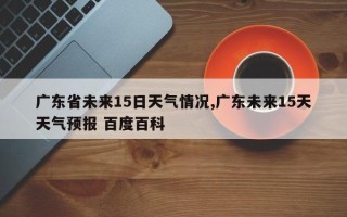 广东省未来15日天气情况,广东未来15天天气预报 百度百科