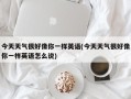 今天天气很好像你一样英语(今天天气很好像你一样英语怎么说)