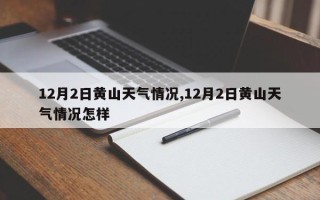 12月2日黄山天气情况,12月2日黄山天气情况怎样