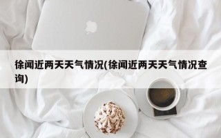 徐闻近两天天气情况(徐闻近两天天气情况查询)