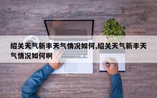 绍关天气新丰天气情况如何,绍关天气新丰天气情况如何啊
