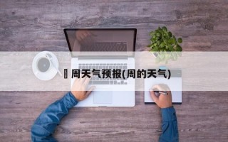 堔周天气预报(周的天气)