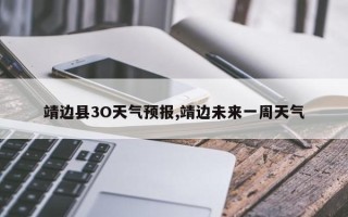 靖边县3O天气预报,靖边未来一周天气